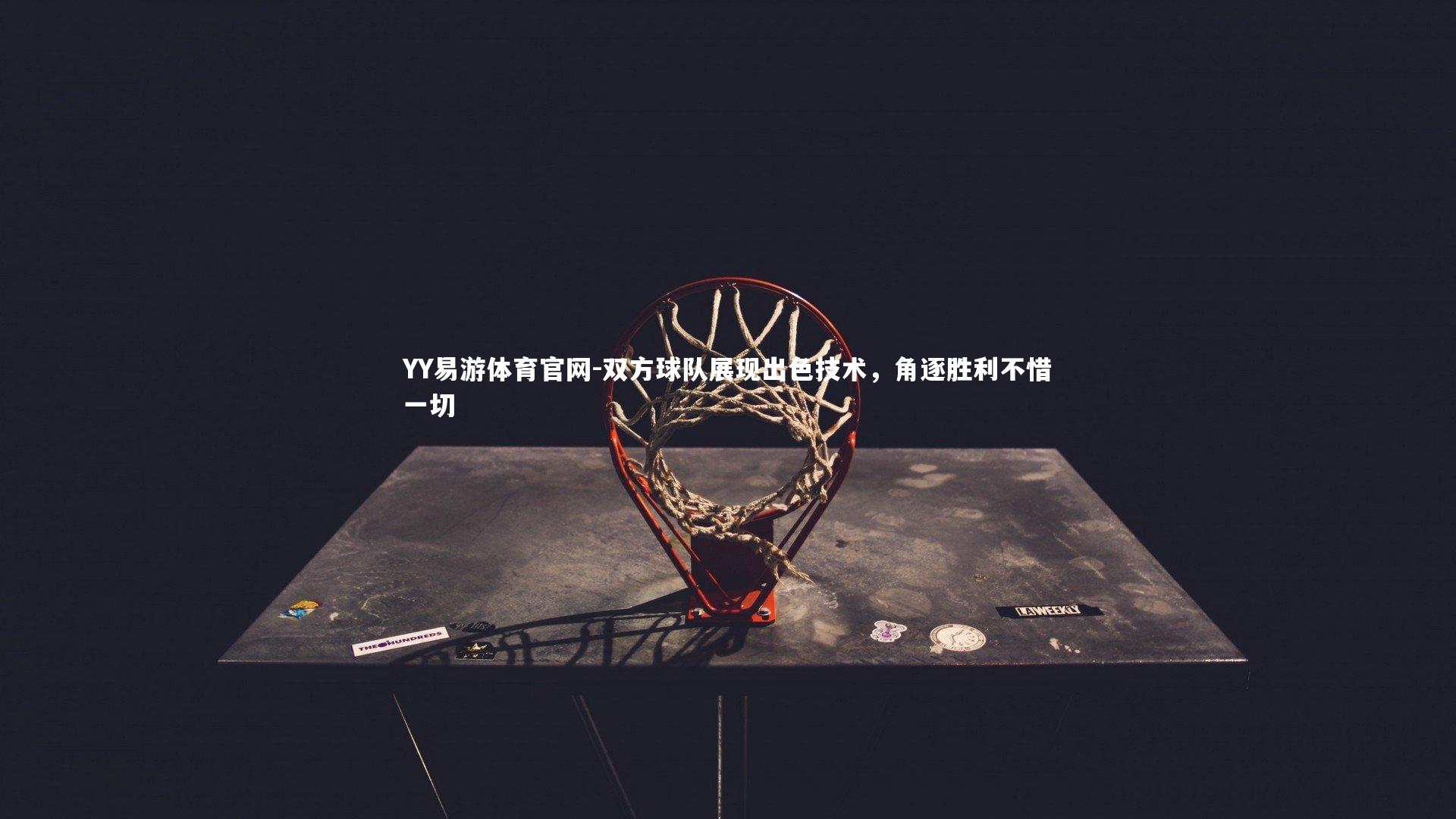 YY易游体育官网-双方球队展现出色技术，角逐胜利不惜一切