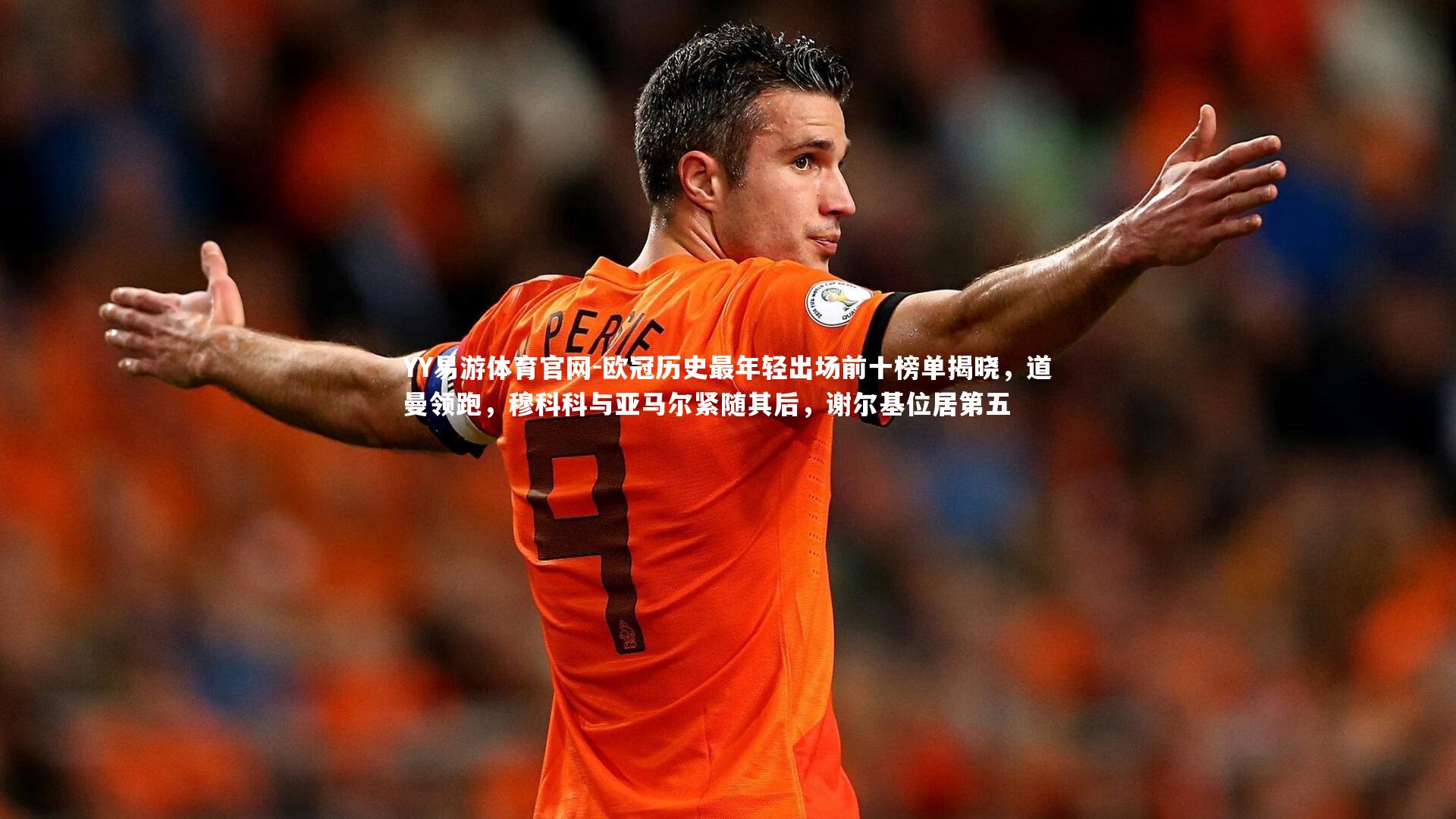 欧冠历史最年轻出场前十榜单揭晓,道曼领跑,穆科科与亚马尔紧随其后,谢尔基位居第五