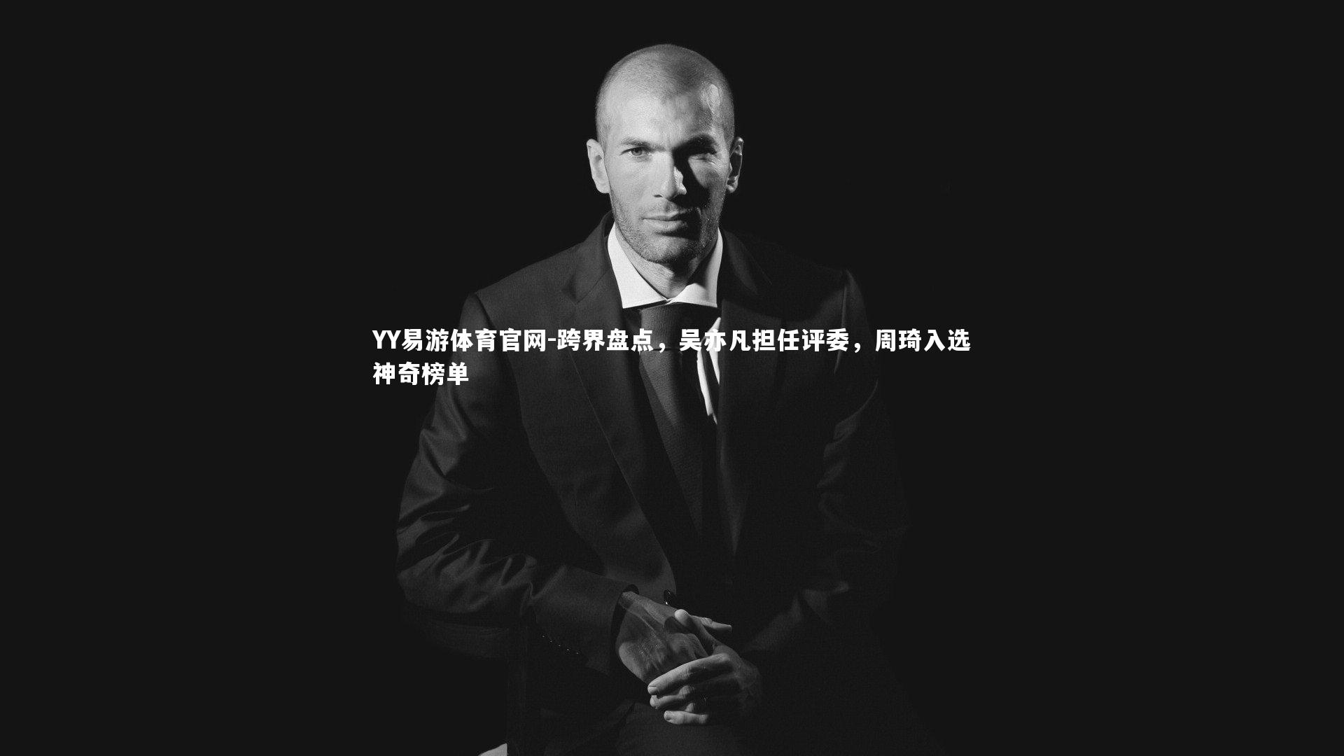 YY易游体育官网-跨界盘点，吴亦凡担任评委，周琦入选神奇榜单