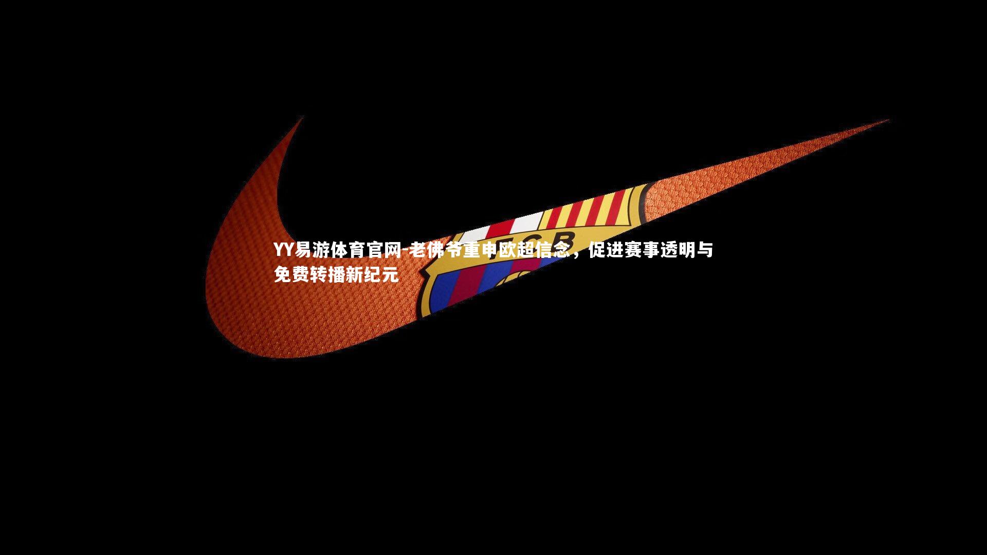 老佛爷重申欧超信念,促进赛事透明与免费转播新纪元