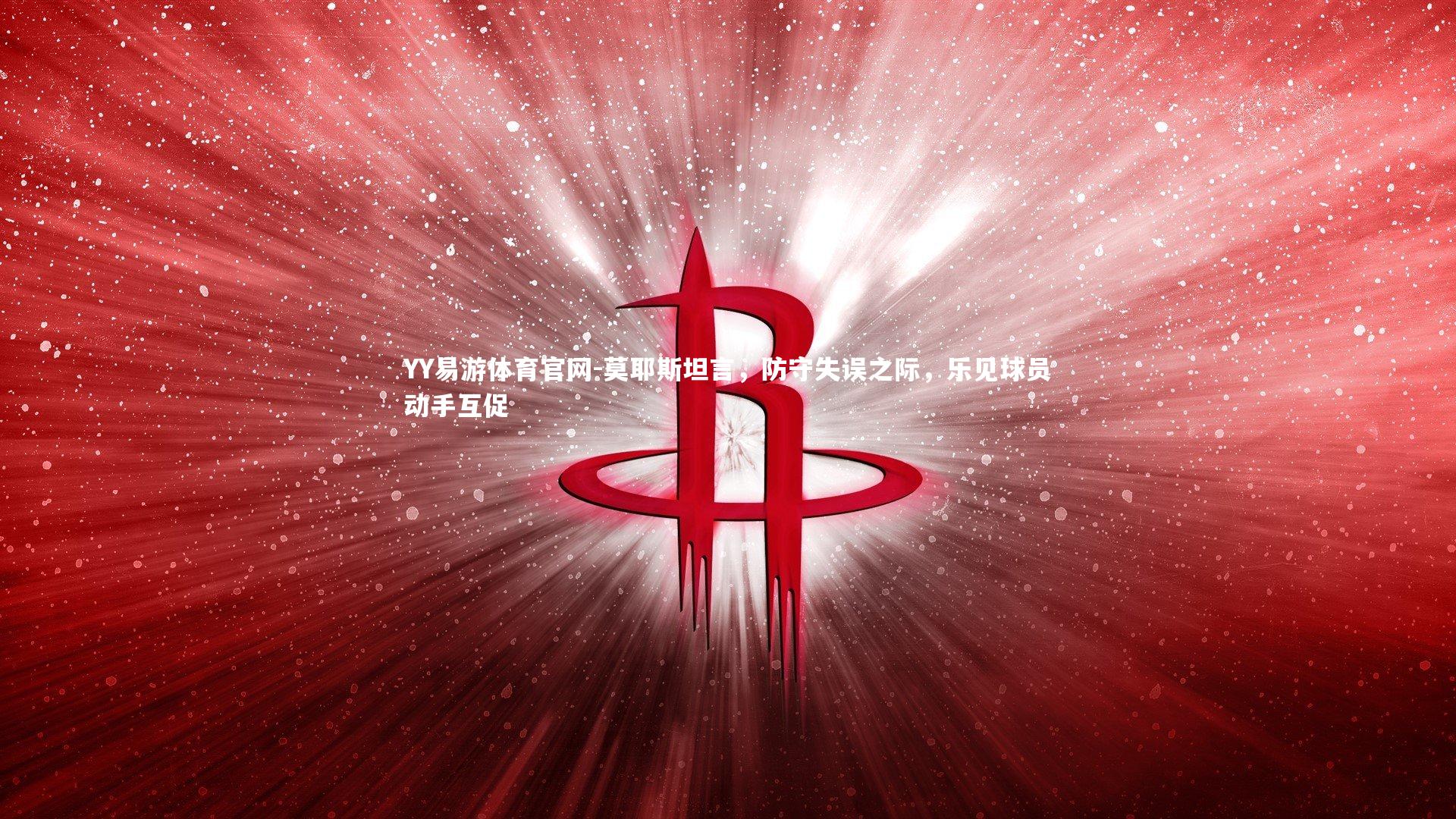 YY易游体育官网-莫耶斯坦言，防守失误之际，乐见球员动手互促