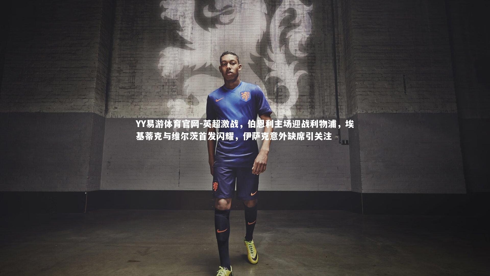 YY易游体育官网-英超激战，伯恩利主场迎战利物浦，埃基蒂克与维尔茨首发闪耀，伊萨克意外缺席引关注