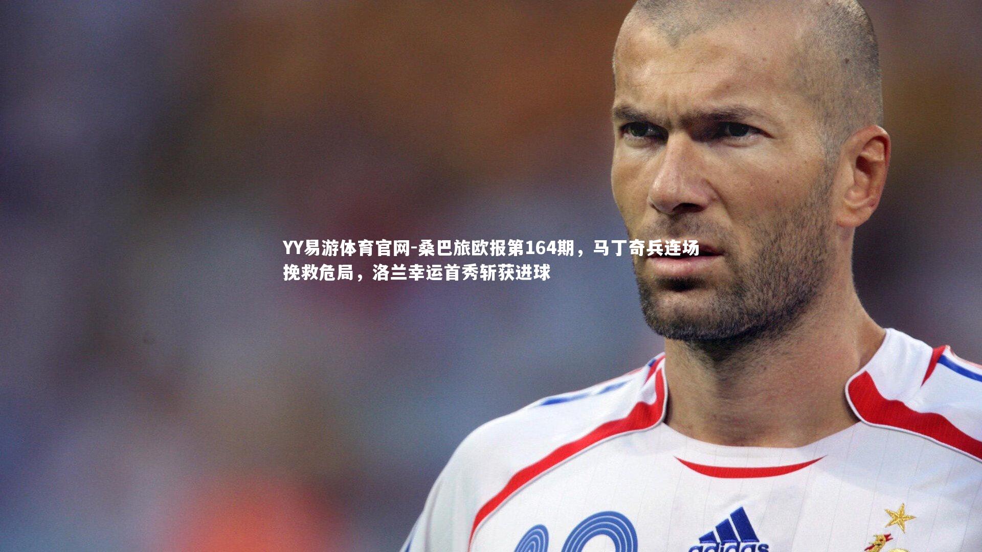 桑巴旅欧报第164期，马丁奇兵连场挽救危局，洛兰幸运首秀斩获进球